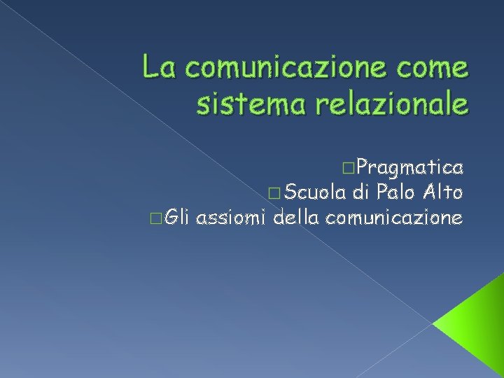 La comunicazione come sistema relazionale o. Pragmatica o. Scuola di Palo Alto o. Gli La comunicazione come sistema relazionale o. Pragmatica o. Scuola di Palo Alto o. Gli