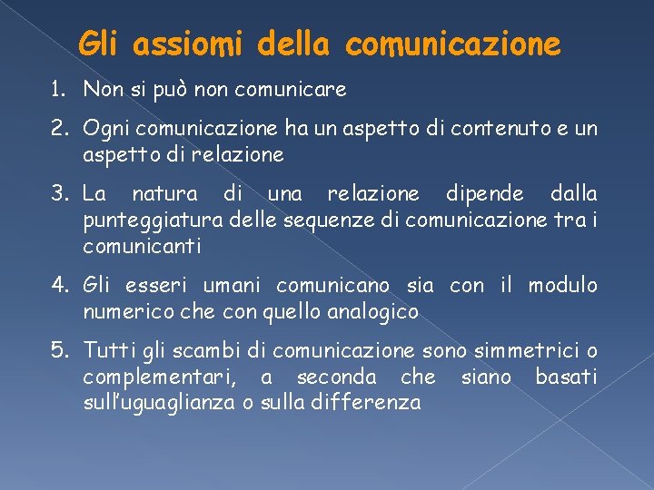 Gli assiomi della comunicazione 1. Non si può non comunicare 2. Ogni comunicazione ha Gli assiomi della comunicazione 1. Non si può non comunicare 2. Ogni comunicazione ha
