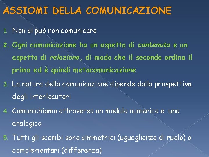 ASSIOMI DELLA COMUNICAZIONE 1. Non si può non comunicare 2. Ogni comunicazione ha un ASSIOMI DELLA COMUNICAZIONE 1. Non si può non comunicare 2. Ogni comunicazione ha un
