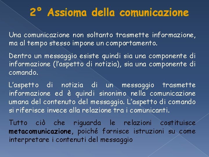 2° Assioma della comunicazione Una comunicazione non soltanto trasmette informazione, ma al tempo stesso 2° Assioma della comunicazione Una comunicazione non soltanto trasmette informazione, ma al tempo stesso
