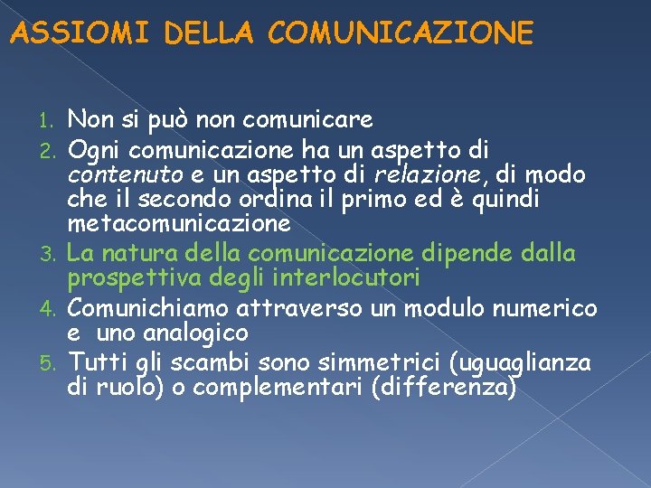 ASSIOMI DELLA COMUNICAZIONE Non si può non comunicare Ogni comunicazione ha un aspetto di ASSIOMI DELLA COMUNICAZIONE Non si può non comunicare Ogni comunicazione ha un aspetto di