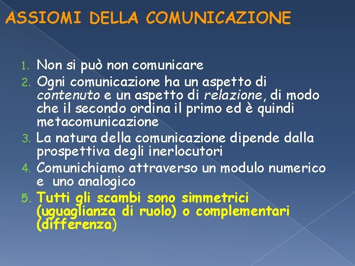 ASSIOMI DELLA COMUNICAZIONE Non si può non comunicare Ogni comunicazione ha un aspetto di ASSIOMI DELLA COMUNICAZIONE Non si può non comunicare Ogni comunicazione ha un aspetto di