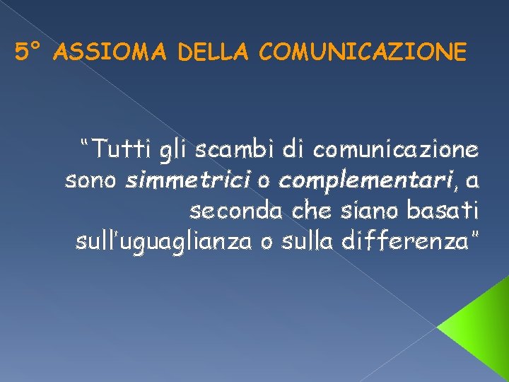 5° ASSIOMA DELLA COMUNICAZIONE “Tutti gli scambi di comunicazione sono simmetrici o complementari, a 5° ASSIOMA DELLA COMUNICAZIONE “Tutti gli scambi di comunicazione sono simmetrici o complementari, a