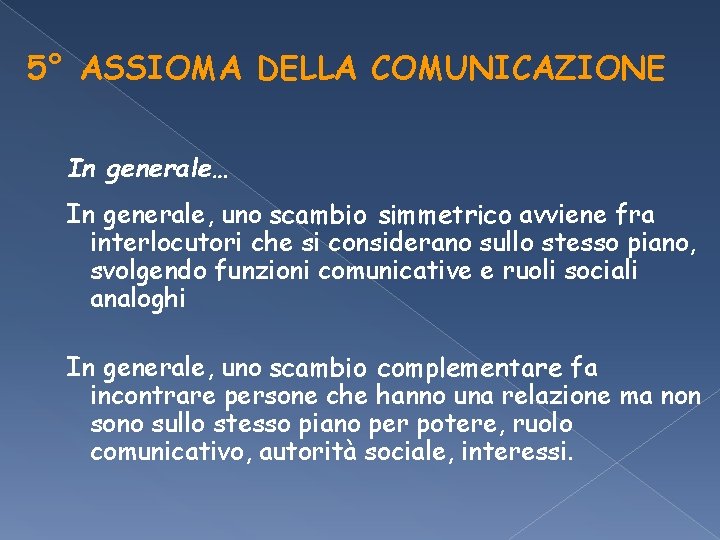 5° ASSIOMA DELLA COMUNICAZIONE In generale… In generale, uno scambio simmetrico avviene fra interlocutori 5° ASSIOMA DELLA COMUNICAZIONE In generale… In generale, uno scambio simmetrico avviene fra interlocutori