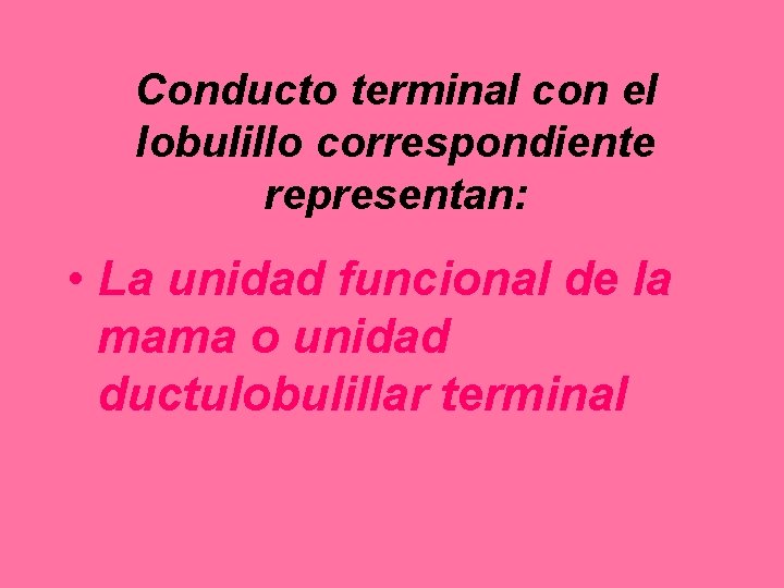 Conducto terminal con el lobulillo correspondiente representan: • La unidad funcional de la mama