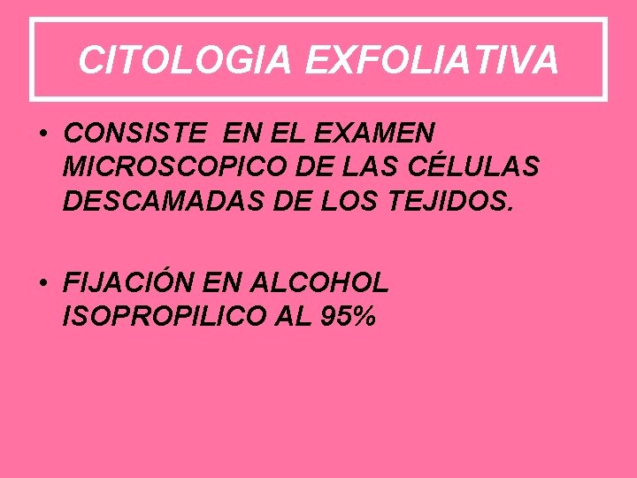 CITOLOGIA EXFOLIATIVA • CONSISTE EN EL EXAMEN MICROSCOPICO DE LAS CÉLULAS DESCAMADAS DE LOS