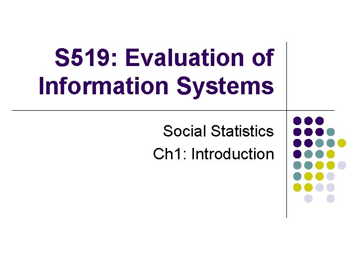 S 519: Evaluation of Information Systems Social Statistics Ch 1: Introduction 