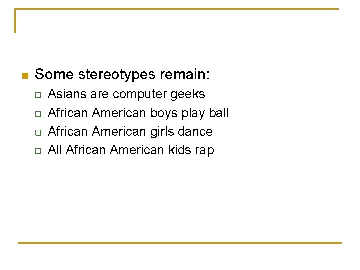 n Some stereotypes remain: q q Asians are computer geeks African American boys play