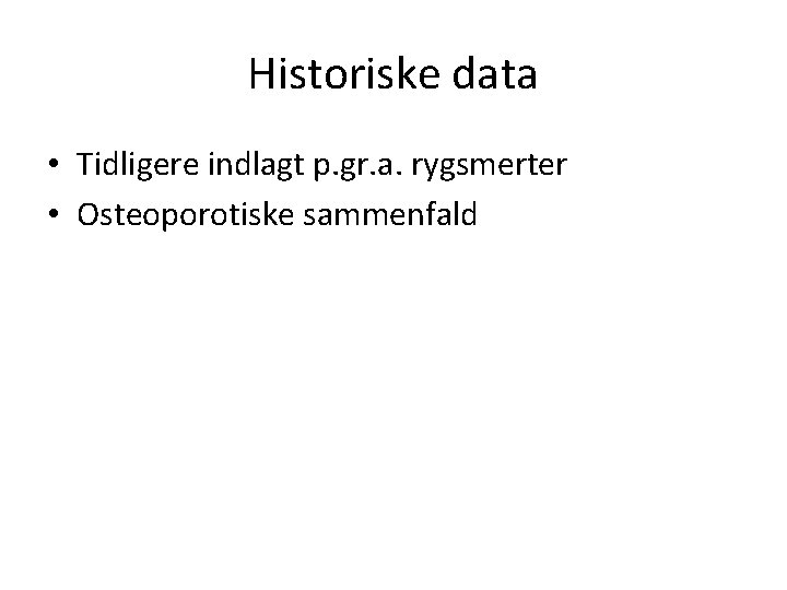 Historiske data • Tidligere indlagt p. gr. a. rygsmerter • Osteoporotiske sammenfald 