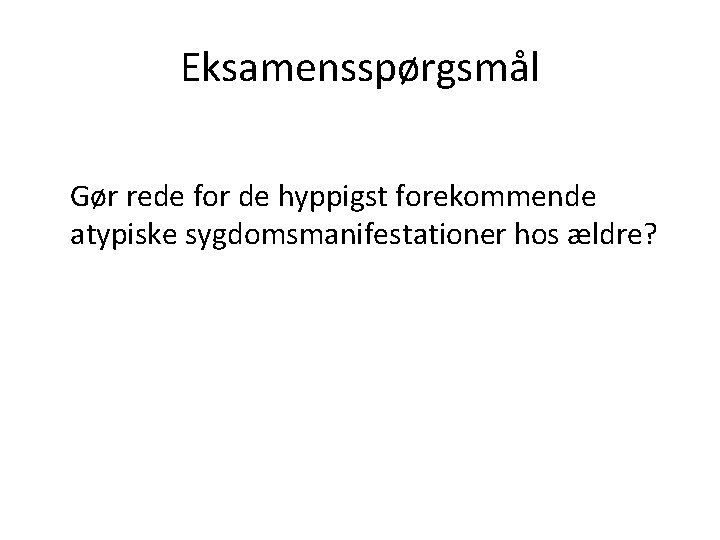 Eksamensspørgsmål Gør rede for de hyppigst forekommende atypiske sygdomsmanifestationer hos ældre? 