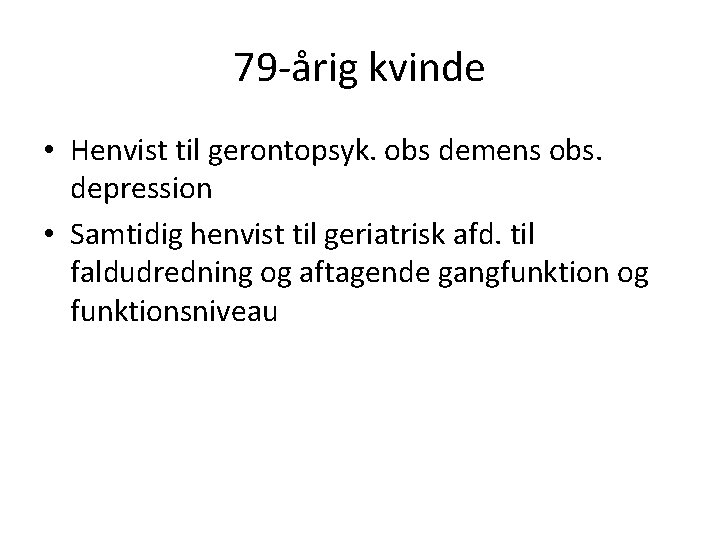 79 -årig kvinde • Henvist til gerontopsyk. obs demens obs. depression • Samtidig henvist