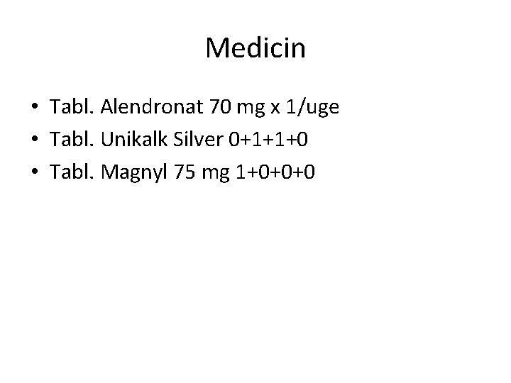 Medicin • Tabl. Alendronat 70 mg x 1/uge • Tabl. Unikalk Silver 0+1+1+0 •