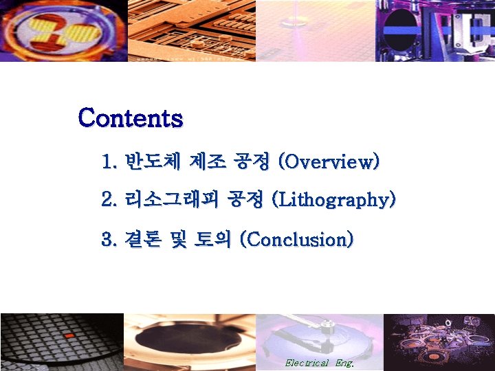Contents 1. 반도체 제조 공정 (Overview) 2. 리소그래피 공정 (Lithography) 3. 결론 및 토의