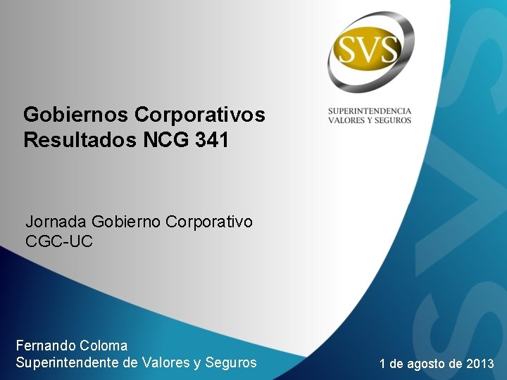 Gobiernos Corporativos Resultados NCG 341 Jornada Gobierno Corporativo CGC-UC Fernando Coloma Superintendente de Valores