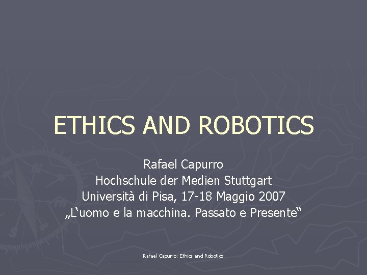 ETHICS AND ROBOTICS Rafael Capurro Hochschule der Medien Stuttgart Università di Pisa, 17 -18