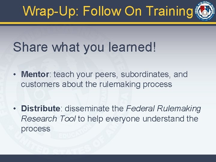 Wrap-Up: Follow On Training Share what you learned! • Mentor: teach your peers, subordinates,