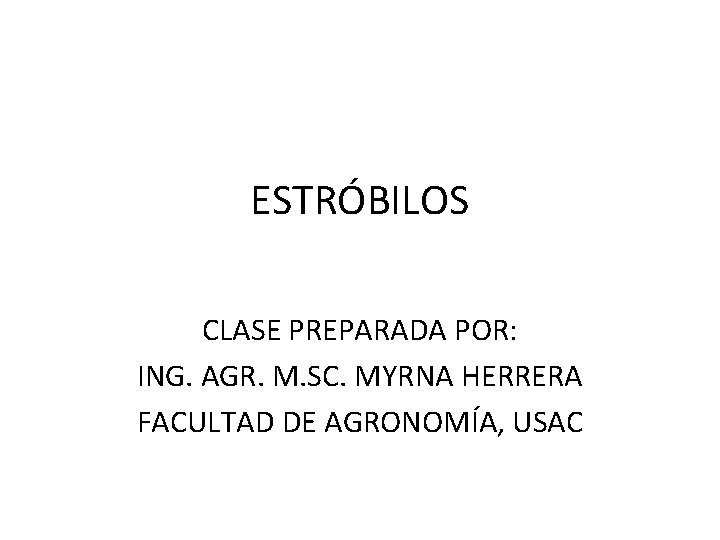 ESTRÓBILOS CLASE PREPARADA POR: ING. AGR. M. SC. MYRNA HERRERA FACULTAD DE AGRONOMÍA, USAC