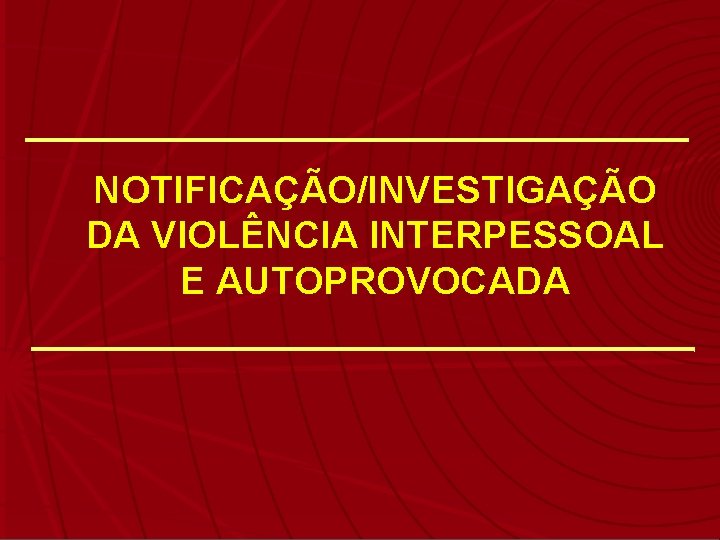 NOTIFICAÇÃO/INVESTIGAÇÃO DA VIOLÊNCIA INTERPESSOAL E AUTOPROVOCADA 