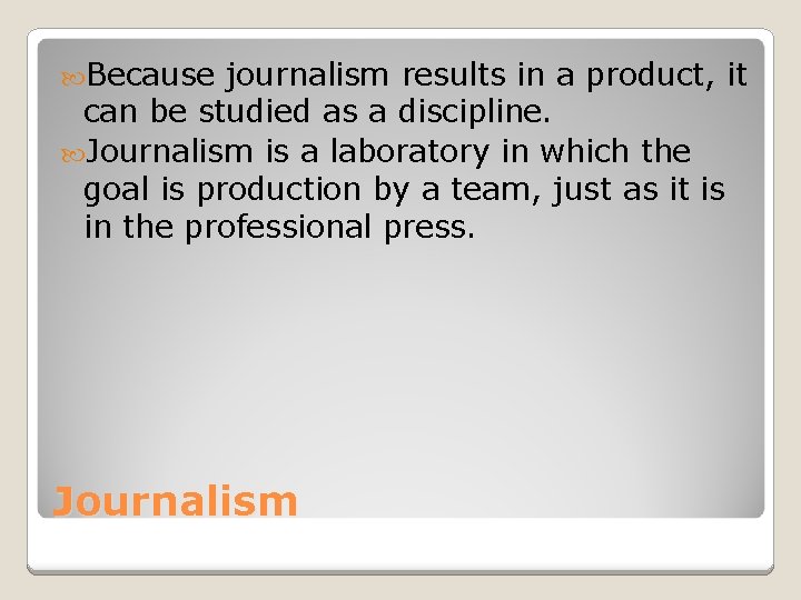  Because journalism results in a product, it can be studied as a discipline.