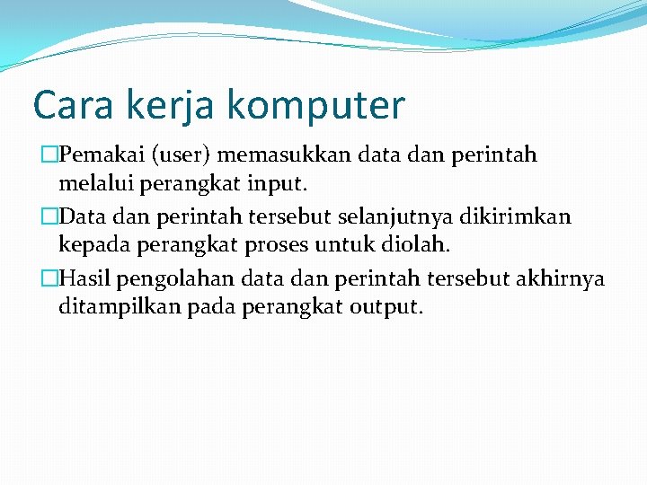 Cara kerja komputer �Pemakai (user) memasukkan data dan perintah melalui perangkat input. �Data dan