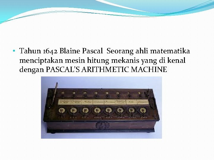 • Tahun 1642 Blaine Pascal Seorang ahli matematika menciptakan mesin hitung mekanis yang