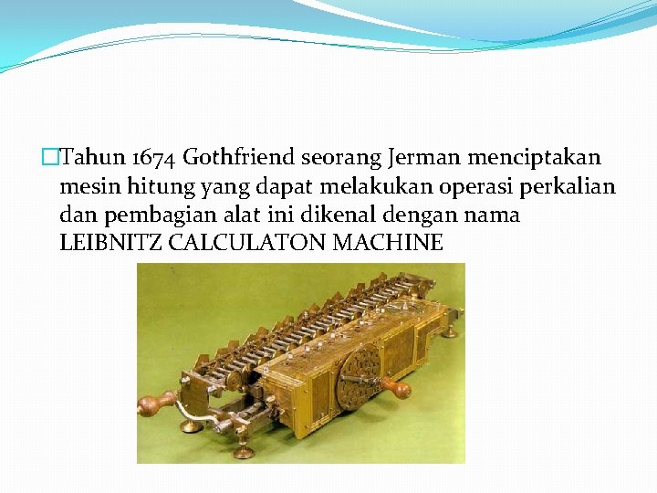 �Tahun 1674 Gothfriend seorang Jerman menciptakan mesin hitung yang dapat melakukan operasi perkalian dan
