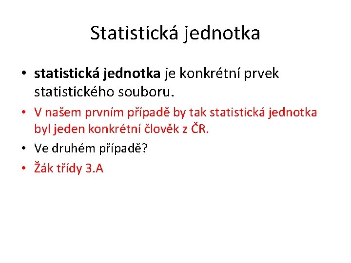 Statistická jednotka • statistická jednotka je konkrétní prvek statistického souboru. • V našem prvním