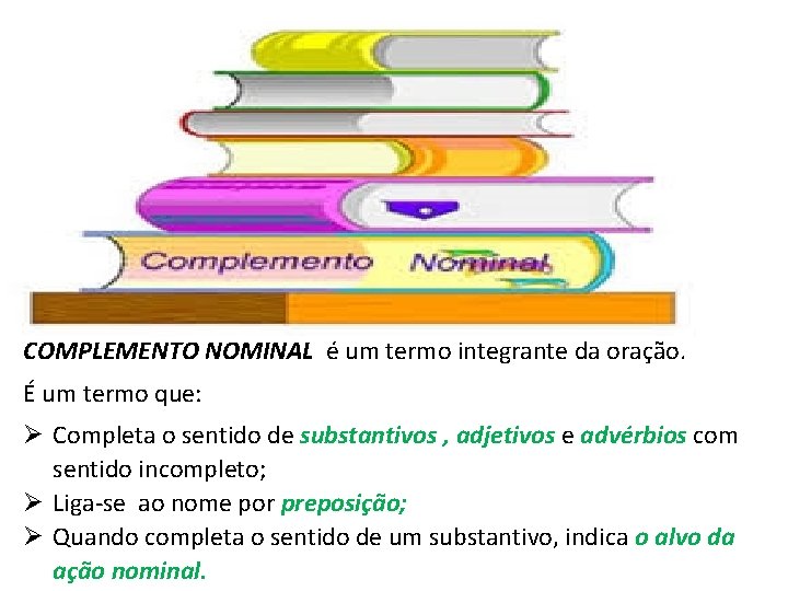 COMPLEMENTO NOMINAL é um termo integrante da oração. É um termo que: Ø Completa