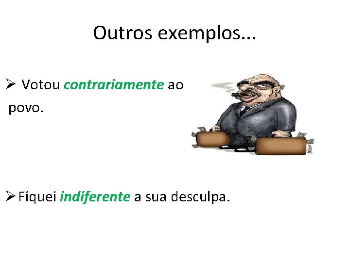 Outros exemplos. . . Ø Votou contrariamente ao povo. Ø Fiquei indiferente a sua