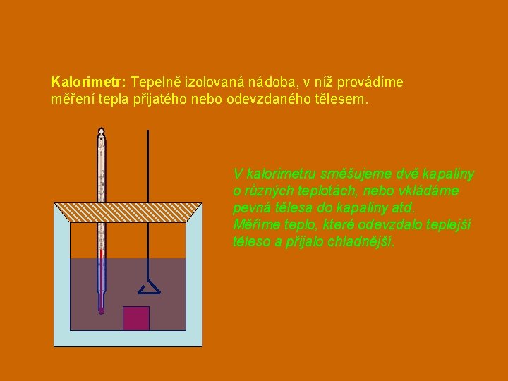 Kalorimetr: Tepelně izolovaná nádoba, v níž provádíme měření tepla přijatého nebo odevzdaného tělesem. V