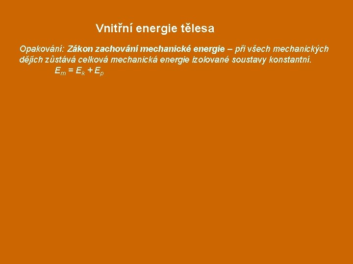 Vnitřní energie tělesa Opakování: Zákon zachování mechanické energie – při všech mechanických dějích zůstává