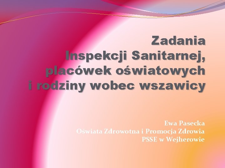 Zadania Inspekcji Sanitarnej, placówek oświatowych i rodziny wobec wszawicy Ewa Pasecka Oświata Zdrowotna i