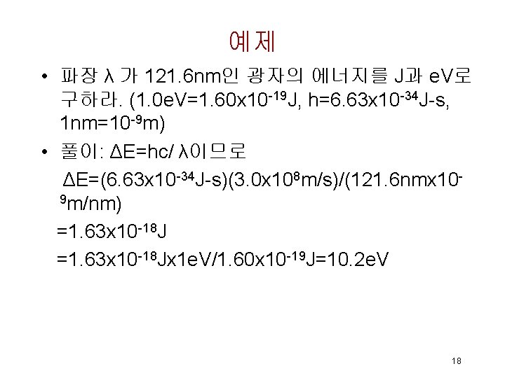 예제 • 파장 λ 가 121. 6 nm인 광자의 에너지를 J과 e. V로 구하라.