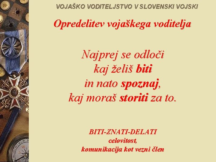 VOJAŠKO VODITELJSTVO V SLOVENSKI VOJSKI Opredelitev vojaškega voditelja Najprej se odloči kaj želiš biti