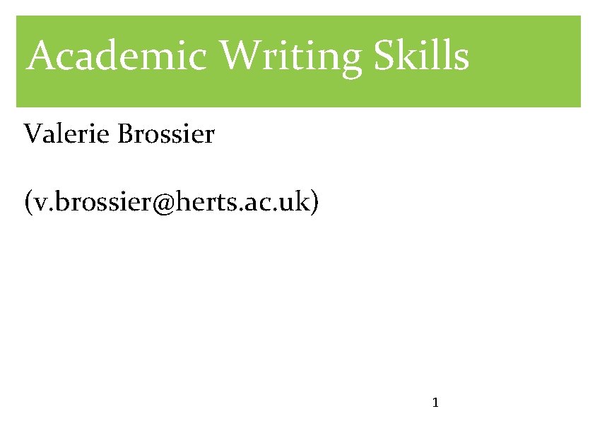 Academic Writing Skills Valerie Brossier (v. brossier@herts. ac. uk) 1 
