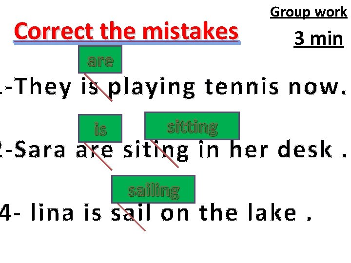 Correct the mistakes are Group work 3 min 1 -They is playing tennis now.