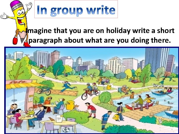 Imagine that you are on holiday write a short paragraph about what are you