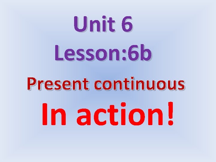 Unit 6 Lesson: 6 b Present continuous In action! 