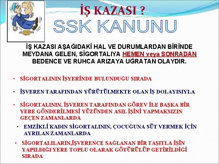 İŞ KAZASI ? İŞ KAZASI AŞAĞIDAKİ HAL VE DURUMLARDAN BİRİNDE MEYDANA GELEN, SİGORTALIYA HEMEN