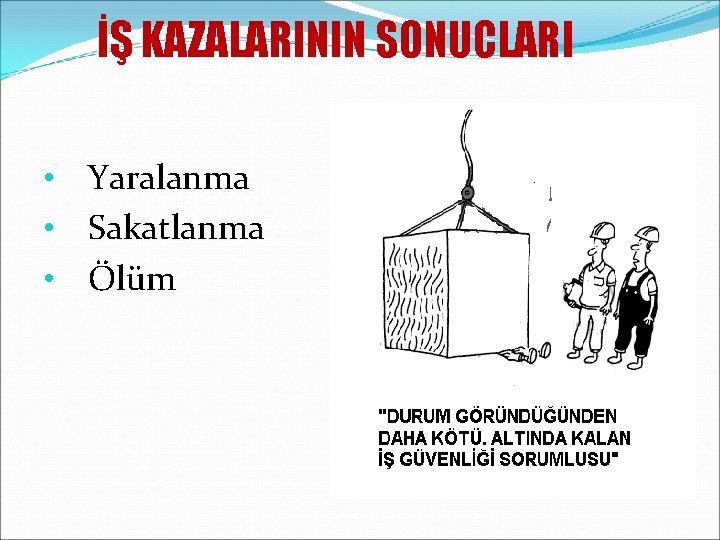 İŞ KAZALARININ SONUCLARI • Yaralanma • Sakatlanma • Ölüm 