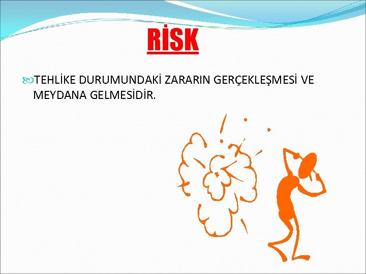 RİSK TEHLİKE DURUMUNDAKİ ZARARIN GERÇEKLEŞMESİ VE MEYDANA GELMESİDİR. 