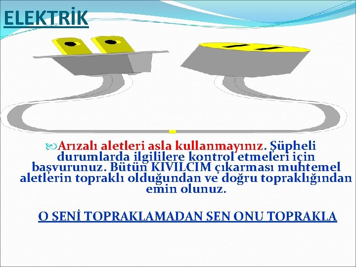 ELEKTRİK Arızalı aletleri asla kullanmayınız. Şüpheli durumlarda ilgililere kontrol etmeleri için başvurunuz. Bütün KIVILCIM