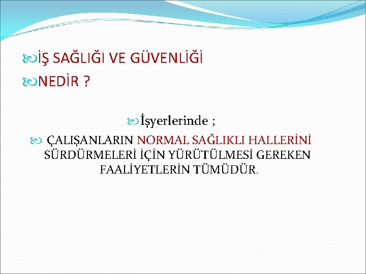  İŞ SAĞLIĞI VE GÜVENLİĞİ NEDİR ? İşyerlerinde ; ÇALIŞANLARIN NORMAL SAĞLIKLI HALLERİNİ SÜRDÜRMELERİ