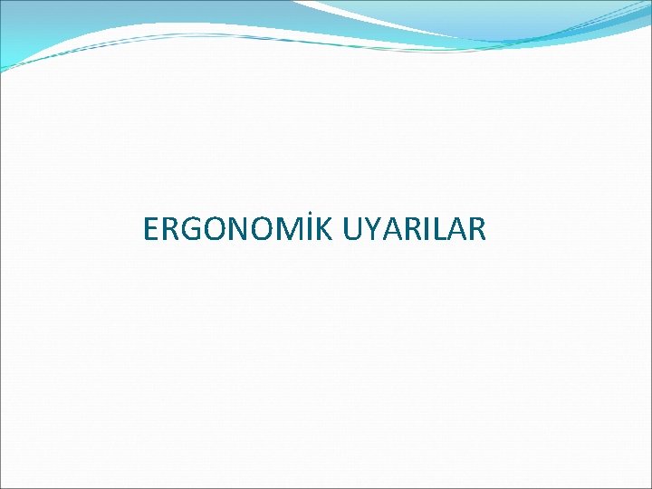 ERGONOMİK UYARILAR 