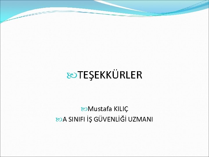  TEŞEKKÜRLER Mustafa KILIÇ A SINIFI İŞ GÜVENLİĞİ UZMANI 