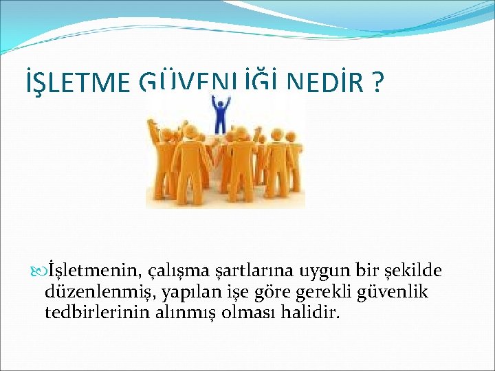 İŞLETME GÜVENLİĞİ NEDİR ? İşletmenin, çalışma şartlarına uygun bir şekilde düzenlenmiş, yapılan işe göre