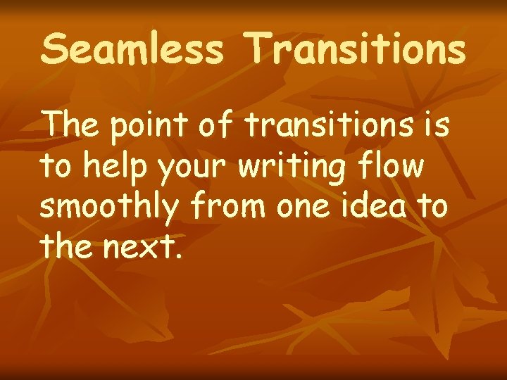 Seamless Transitions The point of transitions is to help your writing flow smoothly from