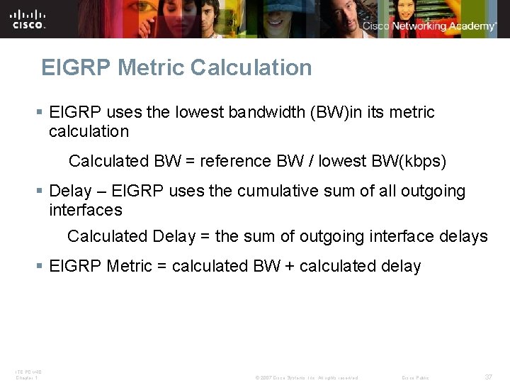 EIGRP Metric Calculation § EIGRP uses the lowest bandwidth (BW)in its metric calculation Calculated