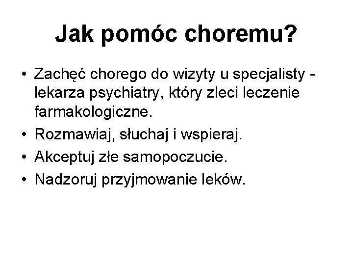 Jak pomóc choremu? • Zachęć chorego do wizyty u specjalisty - lekarza psychiatry, który