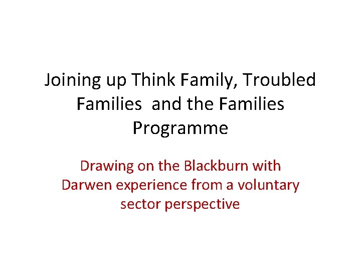 Joining up Think Family, Troubled Families and the Families Programme Drawing on the Blackburn